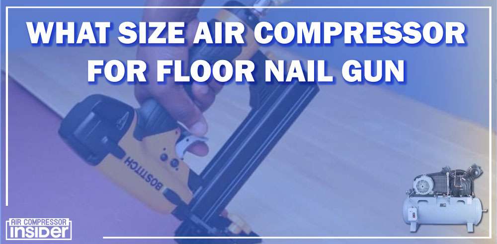 What Size Air Compressor For Floor Nail​ Gun