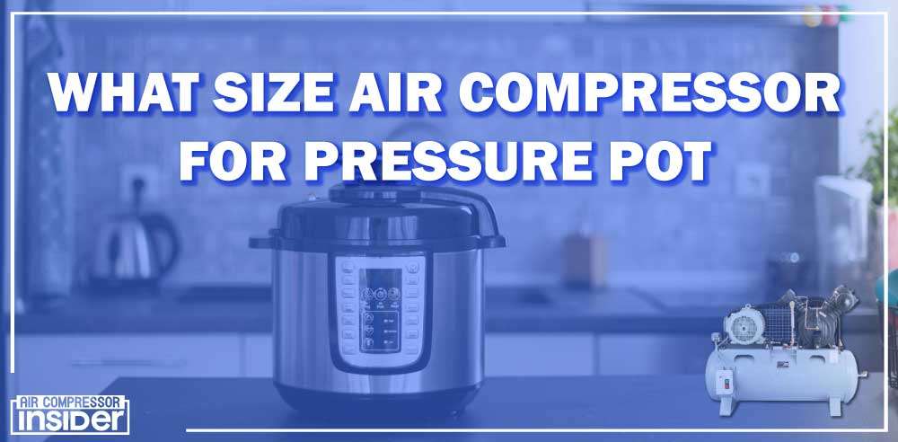 What Size Air Compressor For Pressure Pot