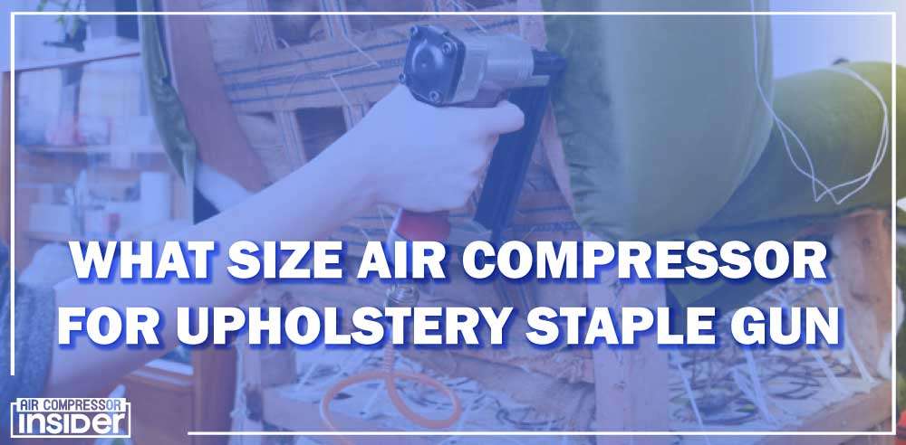 What Size Air Compressor For Upholstery Staple Gun